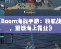 《Boom海戰手游：領航戰艦，重燃海上霸業》