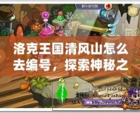 洛克王國清風山怎么去編號，探索神秘之地，開啟冒險新篇章