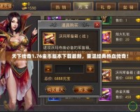 天下傳奇1.76金幣版本下載最新，重溫經典熱血傳奇！