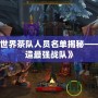 《魔獸世界茶隊人員名單揭秘——如何打造最強戰(zhàn)隊》