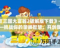 《三國大富翁2破解版下載》——挑戰你的策略智慧，開創屬于你的三國霸業！