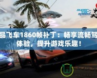 極品飛車1860幀補丁：暢享流暢駕駛體驗，提升游戲樂趣！