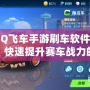 《QQ飛車手游刷車軟件手機版，快速提升賽車戰力的秘密武器》