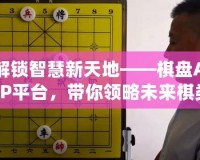 解鎖智慧新天地——棋盤APP平臺，帶你領略未來棋類世界的無限可能