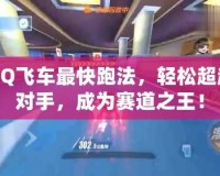 QQ飛車最快跑法，輕松超越對手，成為賽道之王！