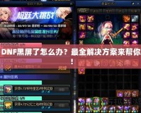 DNF黑屏了怎么辦？最全解決方案來幫你！