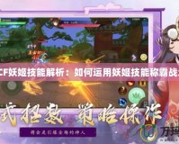《CF妖姬技能解析：如何運用妖姬技能稱霸戰場》