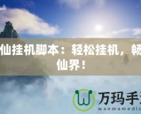 誅仙掛機腳本：輕松掛機，暢游仙界！