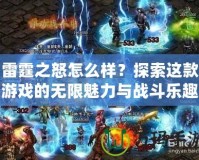 雷霆之怒怎么樣？探索這款游戲的無限魅力與戰斗樂趣