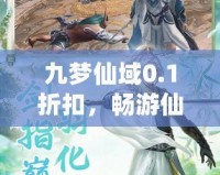 九夢仙域0.1折扣，暢游仙境、開啟你的修仙之旅！