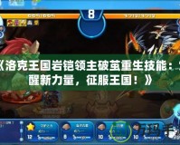 《洛克王國巖鎧領主破繭重生技能：覺醒新力量，征服王國！》