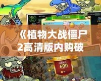 《植物大戰僵尸2高清版內購破解版1.7.0版本——暢享無限樂趣與全新挑戰》