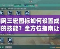 劍網三宏圖標如何設置成唐門的技能？全方位指南讓你輕松掌握！