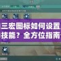 劍網(wǎng)三宏圖標(biāo)如何設(shè)置成唐門的技能？全方位指南讓你輕松掌握！