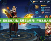 2021王者榮耀艾琳女武神怎么獲得？詳細攻略大揭秘！