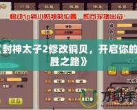 《封神太子2修改銅貝，開啟你的制勝之路》