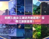 劍網(wǎng)三指尖江湖還開新區(qū)嗎？探尋江湖新篇章！