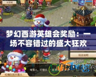 夢幻西游英雄會獎勵：一場不容錯過的盛大狂歡！