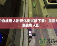 PSP血戰唐人街漢化測試版下載：重溫經典，激戰唐人街