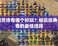網頁傳奇哪個好玩？暢玩經典傳奇的最佳選擇