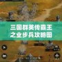 三國群英傳霸王之業步兵攻略圖：掌握這些技巧，制霸戰場