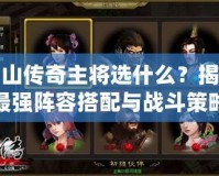 蜀山傳奇主將選什么？揭秘最強陣容搭配與戰斗策略