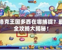 洛克王國多西在哪捕捉？最全攻略大揭秘！