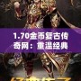 1.70金幣復(fù)古傳奇網(wǎng)：重溫經(jīng)典，燃起你的戰(zhàn)斗激情！