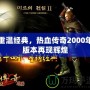 重溫經典，熱血傳奇2000年版本再現輝煌