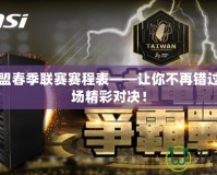 英雄聯盟春季聯賽賽程表——讓你不再錯過任何一場精彩對決！