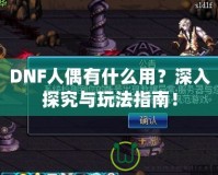DNF人偶有什么用？深入探究與玩法指南！