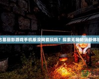 古墓麗影游戲手機版沒網(wǎng)能玩嗎？探索無網(wǎng)暢玩新體驗