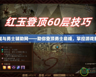地下城與勇士輔助網——助你登頂勇士巔峰，掌控游戲新體驗