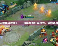 《Dota2年獸亂斗視頻》——探秘全新狂歡模式，帶你體驗極限激戰！