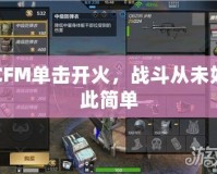 CFM單擊開火，戰(zhàn)斗從未如此簡單