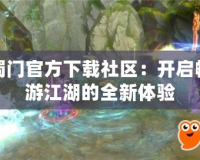 蜀門官方下載社區(qū)：開啟暢游江湖的全新體驗(yàn)