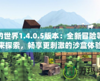 我的世界1.4.0.5版本：全新冒險等你來探索，暢享更刺激的沙盒體驗