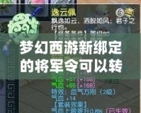 夢幻西游新綁定的將軍令可以轉(zhuǎn)區(qū)嗎？詳細(xì)解析！