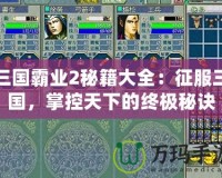 三國霸業2秘籍大全：征服三國，掌控天下的終極秘訣