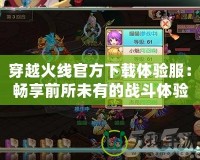 穿越火線官方下載體驗服：暢享前所未有的戰斗體驗