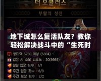 地下城怎么復活隊友？教你輕松解決戰斗中的“生死時速”！