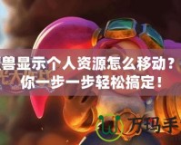 魔獸顯示個人資源怎么移動？帶你一步一步輕松搞定！