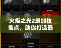 火炬之光2增加技能點，助你打造最強英雄之路