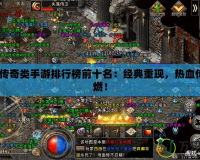 2021傳奇類手游排行榜前十名：經典重現，熱血傳奇再燃！