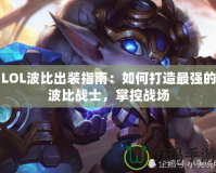 LOL波比出裝指南：如何打造最強的波比戰(zhàn)士，掌控戰(zhàn)場
