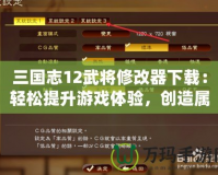 三國志12武將修改器下載：輕松提升游戲體驗，創造屬于你的三國霸業！