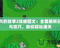 小兵的故事2攻略圖文：全面解析玩法與技巧，助你輕松通關