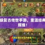 戰(zhàn)神頂級(jí)復(fù)古傳世手游，重溫經(jīng)典，再創(chuàng)輝煌！