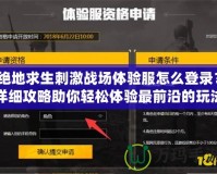 絕地求生刺激戰(zhàn)場(chǎng)體驗(yàn)服怎么登錄？詳細(xì)攻略助你輕松體驗(yàn)最前沿的玩法！