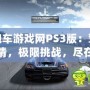 跑跑車游戲網PS3版：駕駛激情，極限挑戰，盡在掌握